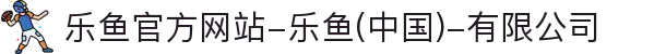 首页-乐鱼官方网站-乐鱼(中国)-有限公司